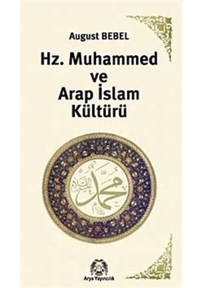 Hz. Muhammed ve Arap İslam Kültürü - August Bebel - Arya Yayıncılık