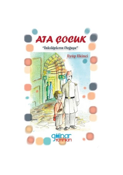 Ata Çocuk - İnkılapların Doğuşu - Eyüp Ekinci - Gülnar Yayınları