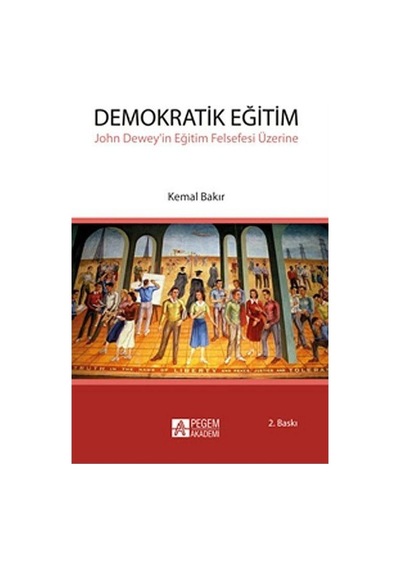 Demokratik Eğitim - John Dewey'in Eğitim Felsefesi Üzerine - Kemal Bakır - Pegem Akademi Yayıncılık