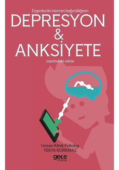 Ergenlerde İnternet Bağımlılığının Depresyon ve Anksiyete Üzerindeki Etkisi - Yekta Korkmaz - Gece Kitaplığı