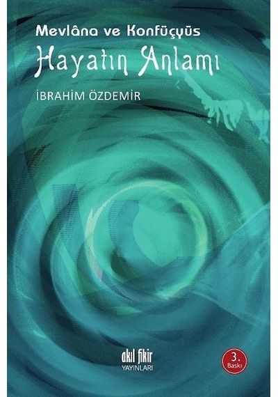 Mevlana ve Konfüçyüs - Hayatın Anlamı - İbrahim Özdemir - Akıl Fikir Yayınları