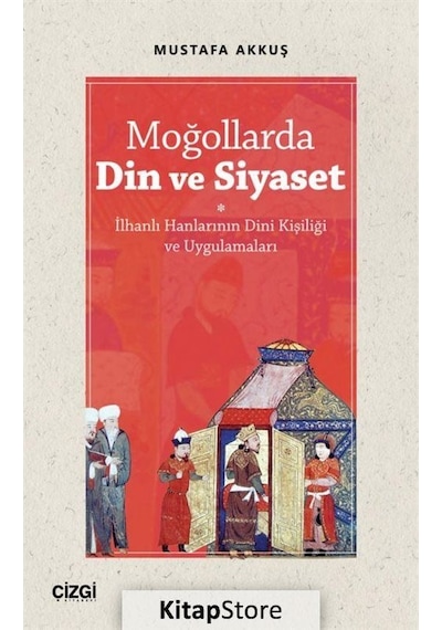 Moğollarda Din ve Siyaset - İlhanlı Hanlarının Dini Kişiliği ve Uygulamaları - Mustafa Akkuş - Çizgi Kitabevi