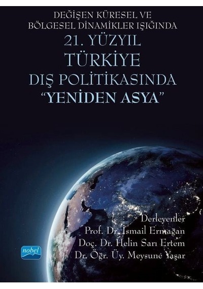 Değişen Küresel ve Bölgesel Dinamikler Işığında 21. Yüzyıl Türkiye Dış Politikasında Yeniden Asya- Nobel Akademik Yayıncılık