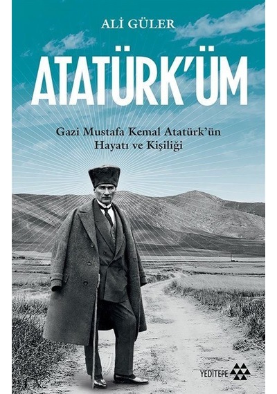 Atatürk'üm: Gazi Mustafa Kemal Atatürk'ün Hayatı ve Kişiliği - Ali Güler - Yeditepe Yayınevi