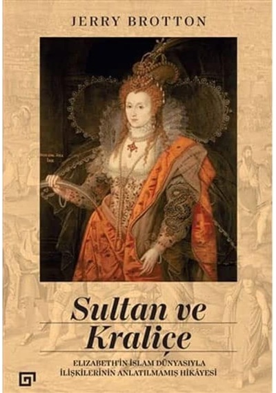 Sultan Ve Kraliçe: Elizabeth İn İslam Dünyasıyla İlişkilerinin Anlatılmamış Hikayesi