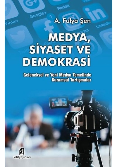 Medya Siyaset ve Demokrasi: Geleneksel ve Yeni Medya Temelinde Kuramsal Tartışmalar - A. Fulya Şen - Kilit