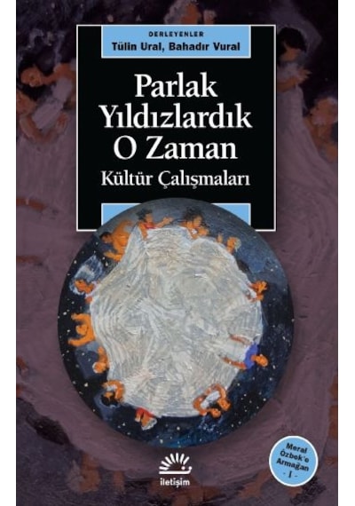 Parlak Yıldızlardık O zaman - Kültür Çalışmaları - Meral Özbeke Armağan-1- İletişim Yayınları
