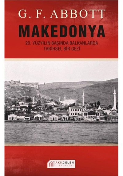 Makedonya: 20. Yüzyılın Başında Balkanlarda Tarihsel Bir Gezi - G. F. Abbott - Akılçelen Kitaplar