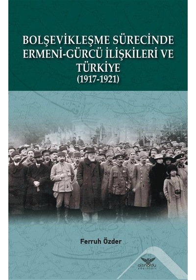 Bolşevikleşme Sürecinde Ermeni - Gürcü İlişkileri ve Türkiye 1917 - 1921 - Ferruh Özder - Altınordu