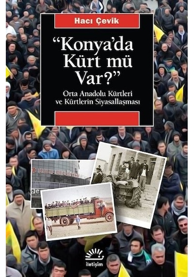 Konya'da Kürt mü var? Orta Anadolu Kürtleri ve Kürtlerin Siyasallaşması - Hacı Çevik - İletişim Yayınları