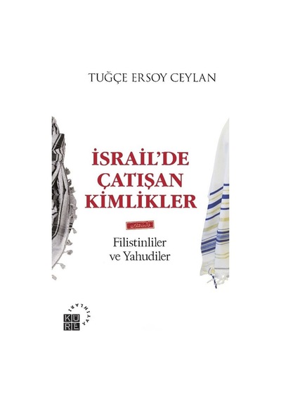 İsrailde Çatışan Kimlikler: Filistinliler ve Yahudiler - Tuğçe Ersoy Ceylan - Küre Yayınları