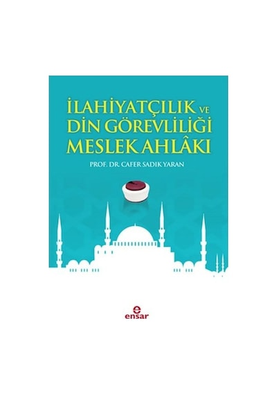 İlahiyatçılık ve Din Görevliliği Meslek Ahlakı - Cafer Sadık Yaran - Ensar Neşriyat