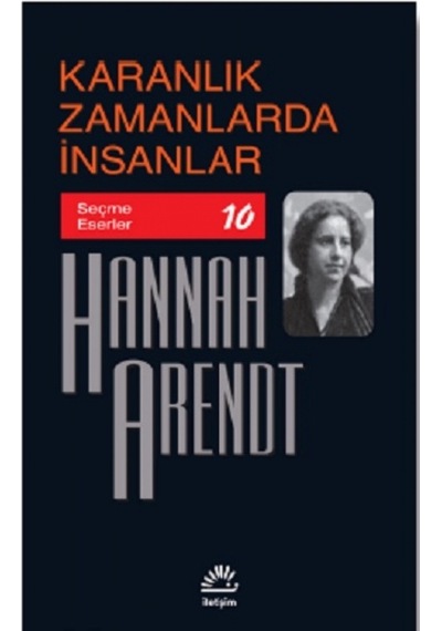 Karanlık Zamanlarda İnsanlar - Seçme Eserler 10 - Hannah Arendt - İletişim Yayınları