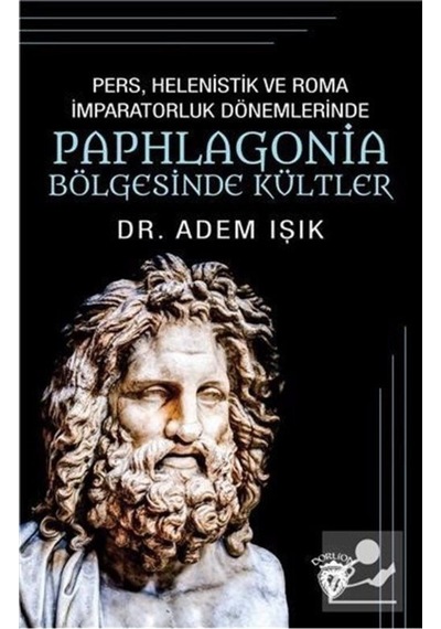 Pers Helenistik ve Roma İmparatorluk Dönemlerinde Paphlogonia Bölgesinde Kültler - Adem Işık - Dorlion Yayınevi