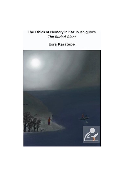 The Ethics of Memory in Kazuo Ishiguros The Buried Giant - Esra Karatepe - Cinius
