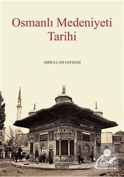 Osmanlı Medeniyeti Tarihi - Abdullah Saydam - Kitabevi Yayınları
