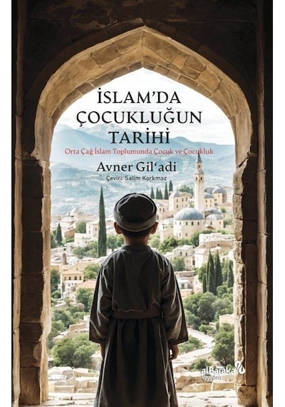 İslam'da Çocukluğun Tarihi - Orta Çağ İslam Toplumunda Çocuk ve Çocukluk - Avner Gil'adi - alBaraka Yayınları
