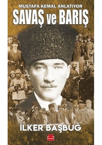 Savaş ve Barış - Mustafa Kemal Anlatıyor - İlker Başbuğ - Kırmızı Kedi