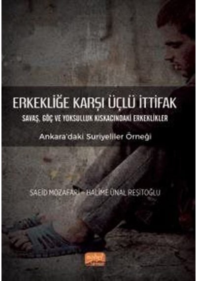 Erkekliğe Karşı Üçlü İttifak: Savaş Göç ve Yoksulluk Kıskacındaki Erkeklikler - Ankara'daki Suriyel - Halime Ünal Reşitoğlu - Nobel Bilimsel Eserler