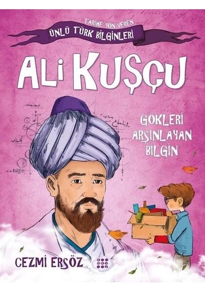 Ali Kuşçu: Gökleri Arşınlayan Bilgin - Tarihe Yön Veren Ünlü Türk Bilginleri - Cezmi Ersöz - Dokuz Yayınları