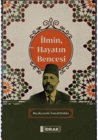 İlmin Hayatın Bencesi  - Bıçakçızade İsmail Hakkı  - İdrak Yayınları