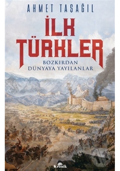 İlk Türkler - Bozkırdan Dünyaya Yayılanlar - Ahmet Taşağıl - Kronik Kitap