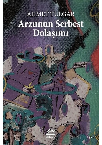 Arzunun Serbest Dolaşımı - Ahmet Tulgar - İletişim Yayınları