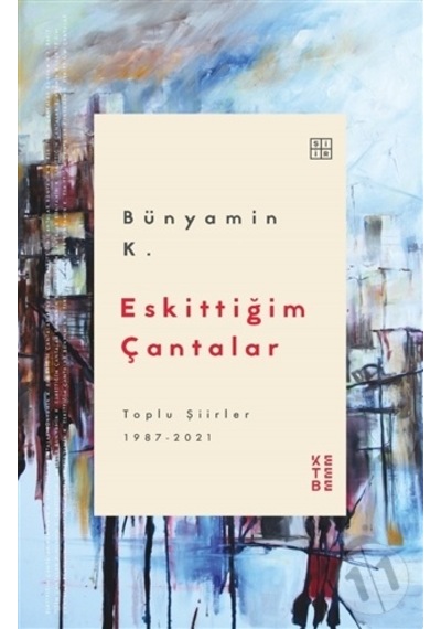 Eskittiğim Çantalar - Toplu Şiirler 1987 2021 - Bünyamin K. - Ketebe