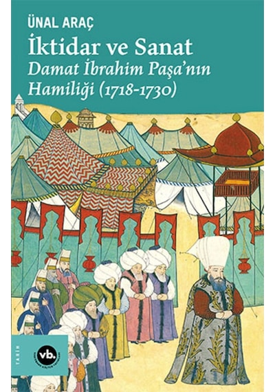 İktidar ve Sanat: Damat İbrahim Paşa'nın Hamiliği 1718 - 1730 - Ünal Araç - VakıfBank Kültür Yayınları