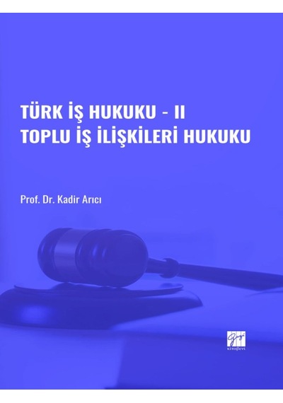 Gazi Kitabevi - Türk İş Hukuku - II  Toplu İş İlişkileri Hukuku- Prof. Dr. Kadir ARICI
