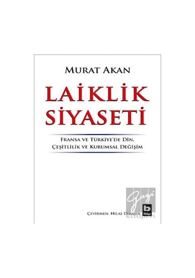 Laiklik Siyaseti: Fransa ve Türkiyede Din-Çeşitlilik ve Kurumsal Değişim - Murat Akan - Bilgi Yayınevi