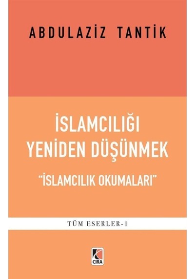 İslamcılığı Yeniden Düşünmek - İslamcılık Okumaları - Abdulaziz Tantik - Çıra Yayınları