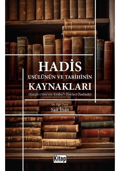 Hadis Usulünün ve Tarihinin Kaynakları - Kütüb-i Sitte'nin Kitabu'l-İlim'leri Özelinde - Sait İnan - Kitap Dünyası