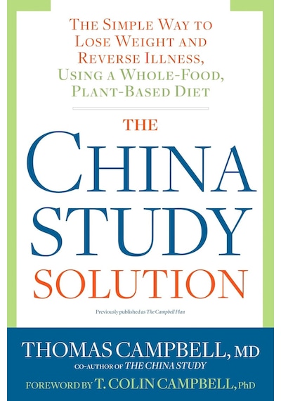 The China Study Solution: The Simple Way To Lose Weight And Reverse Illness, Using A Whole-food, Plant-based Diet