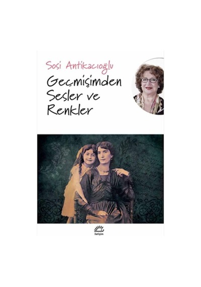Geçmişimden Sesler ve Renkler - Sosi Antikacıoğlu - İletişim Yayınları
