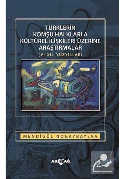 Türklerin Komşu Halklarla Kültürel İlişkileri Üzerine Araştırmalar - Mendigül Nogaybayeva - Akçağ Yayınları