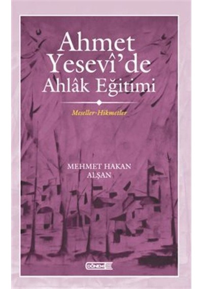Ahmet Yesevî'de Ahlak Eğitimi Meseller-hikmetler / Mehmet Haka...