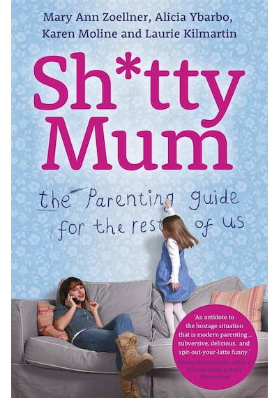 Sh Tty Mum: The Parenting Guide For The Rest Of Us