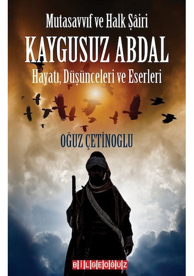 Kaygusuz Abdal: Hayatı Düşünceleri ve Eserleri - Mutasavvıf ve Halk Şairi - Oğuz Çetinoğlu - Bilgeoğuz Yayınları