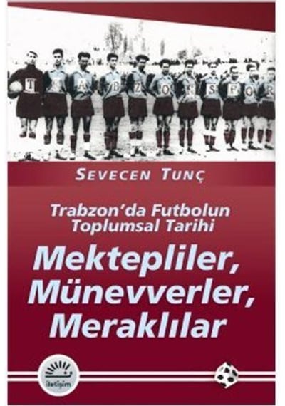Trabzon'da Futbolun Toplumsal Tarihi - Kektepliler Münevverler Meraklılar - Sevecen Tunç - İletişim Yayınları