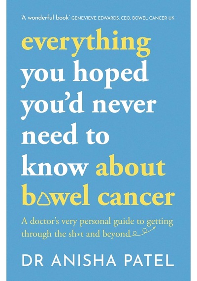 Everything You Hoped You D Never Need To Know About Bowel Cancer: A Doctor S Very Personal Guide To Getting Through The Sh T And Beyond