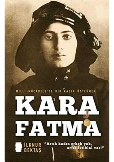Kara Fatma: Milli Mücadele'de Bir Kadın Üsteğmen - İlknur Bektaş