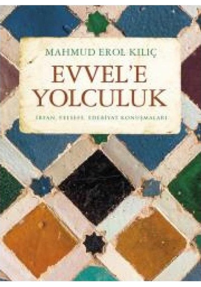 Evvele Yolculuk: İrfan, Felsefe, Edebiyat Konuşmaları - Mahmud Erol Kılıç