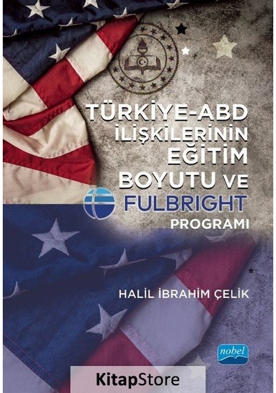 Türkiye - ABD İlişkilerinin Eğitim Boyutu ve Fulbright Programı - Halil İbrahim Çelik - Nobel Akademik Yayıncılık