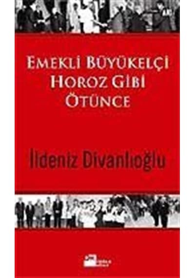 Emekli Büyükelçi Horoz Gibi Ötünce / İldeniz Divanlıoğlu