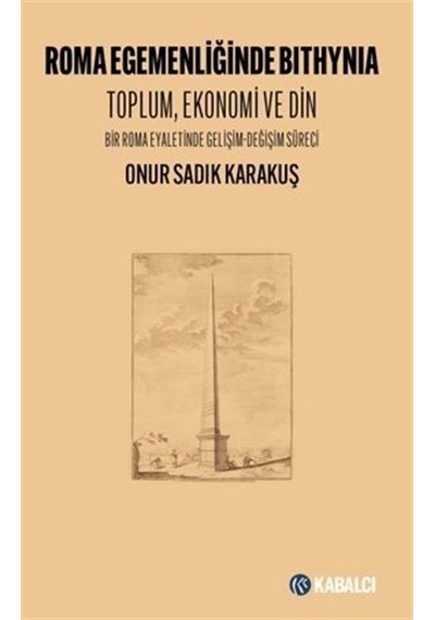 Roma Egemenliğinde Bithynia: Toplum Ekonomi ve Din - Bir Roma Eyaletinde Gelişim - Değişim Süreci - Onur Sadık Karakuş - Kabalcı Yayınevi