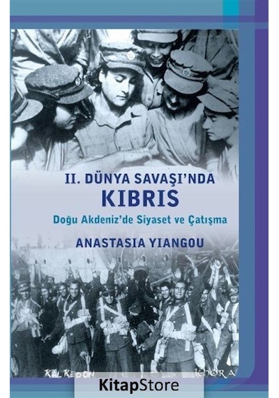 2. Dünya Savaşı'nda Kıbrıs - Doğu Akdeniz'de Siyaset ve Çatışma - Anastasia Yiangou - Kalkedon