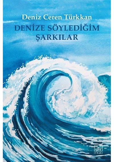 Denize Söylediğim Şarkılar - Deniz Ceren Türkkan - İthaki Yayınları