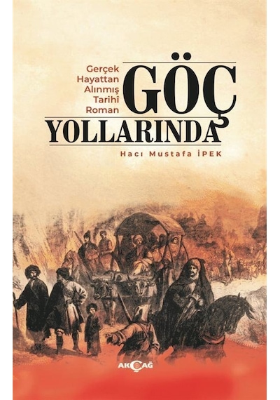 Göç Yollarında - Gerçek Hayattan Alınmış Tarihi Roman - Hacı Mustafa İpek - Akçağ Yayınları