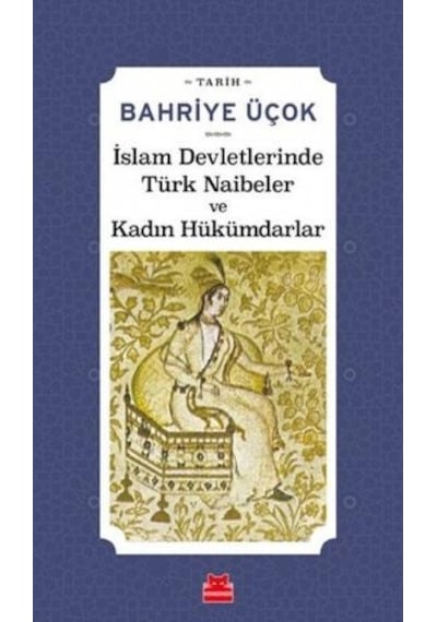 İslam Devletlerinde Türk Naibeler ve Kadın Hükümdarlar - Bahriye Üçok - Kırmızı Kedi